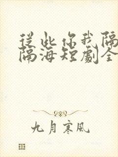 从此你我隔山也隔海短剧全集完整版