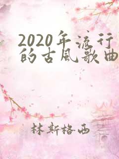 2020年流行的古风歌曲有哪些