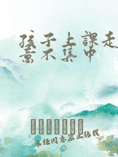 孩子上课走神注意不集中