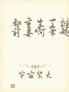都重生了谁还追前妻啊笔趣阁