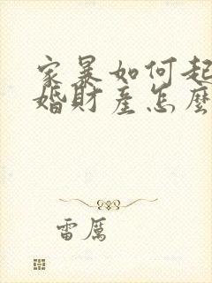 家暴如何起诉离婚财产怎么分?