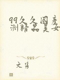 99久久国产亚洲精品美女久久