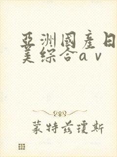 亚洲国产日韩欧美综合aⅴ