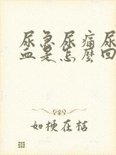 尿急尿痛尿频尿血是怎么回事