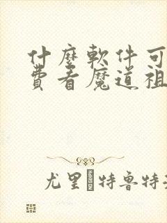 什么软件可以免费看魔道祖师动漫