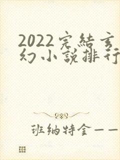 2022完结玄幻小说排行榜前十名