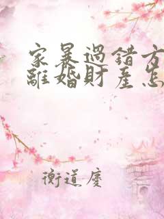 家暴过错方起诉离婚财产怎么分割