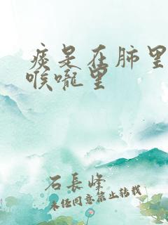 痰是在肺里还是喉咙里