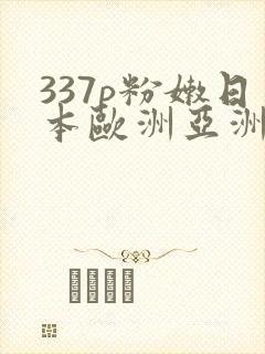 337p粉嫩日本欧洲亚洲艺术