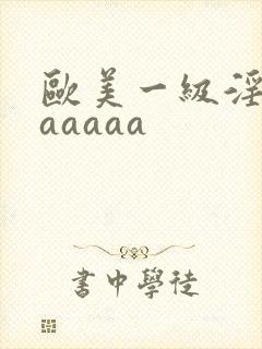 欧美一级淫片aaaaaa