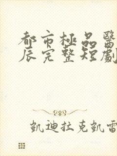 都市极品医神叶辰完整短剧