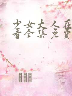 少女大人在线观看全集免费高清韩剧