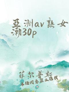 亚洲av熟女高潮30p