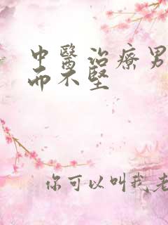 中医治疗男性举而不坚