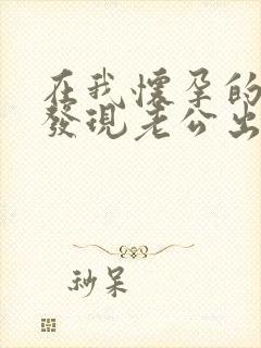 在我怀孕的时候发现老公出轨