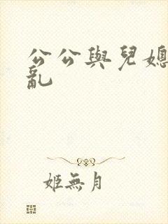 公公与儿媳妇乱乱