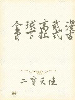 全球高武漫画免费下拉式古风
