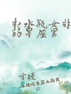 对水瓶女非常好的星座男