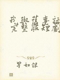 我与旧事话别离完整版短剧
