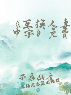 《互换人妻hd中字》免费播放