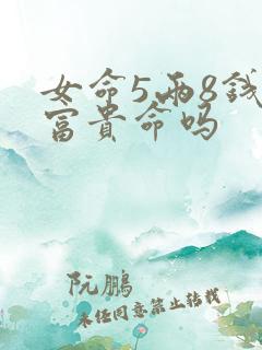 女命5两8钱是富贵命吗