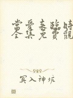 当爱来临时短剧全集免费观看