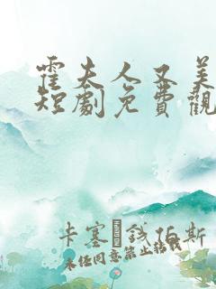 霍夫人又美又飒短剧免费观看