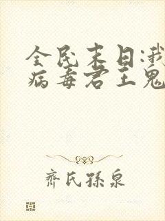 全民末日:我,病毒君王鬼神阎罗下载