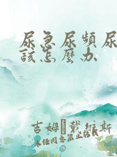 尿急尿频尿不尽该怎么办