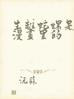 生离蛇螺是哪部漫画里的