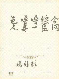 色噜噜综合熟女人妻一区网