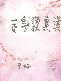 一剑独尊漫画免费下拉式六漫画