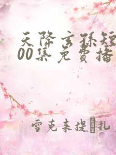 天降玄孙短剧100集免费播放