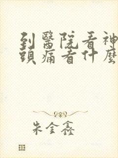 到医院看神经性头痛看什么科