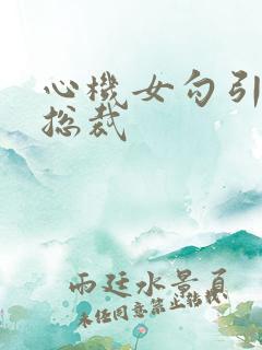 心机女勾引霸道总裁