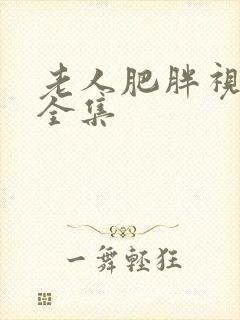 老人肥胖视频大全集