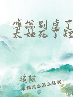 傅总别虐了,太太她死了短剧