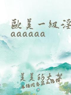 欧美一级淫片aaaaaaa