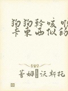 狗狗干咳 喉咙卡东西似的吃什么药