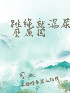 跳绳就漏尿是什么原因
