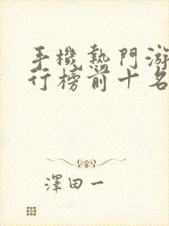 手机热门游戏排行榜前十名