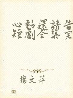 心动还请告诉我短剧全集完整版