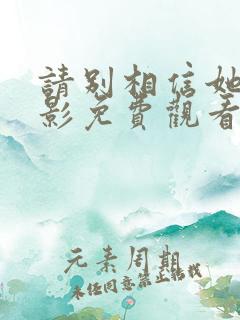 请别相信她 电影免费观看