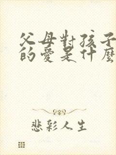 父母对孩子真正的爱是什么