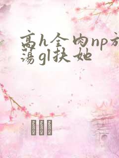 高h全肉np放荡gl扶她