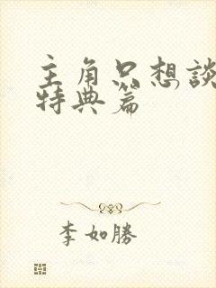 主角只想谈恋爱特典篇