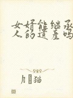 女婿能继承老丈人的遗产吗