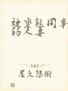 被变态同事玩弄的人妻