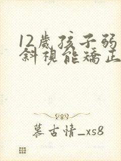 12岁孩子弱视斜视能矫正过来吗