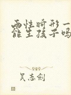 两性畸形一定不能生孩子吗